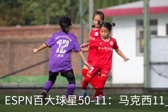 ESPN百大球星50-11：马克西11 库里12 KD13 老詹18 哈登32 大帝41